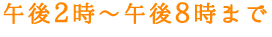 午後2時-午後8時まで